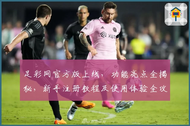 足彩网官方版上线，功能亮点全揭秘，新手注册教程及使用体验全攻略