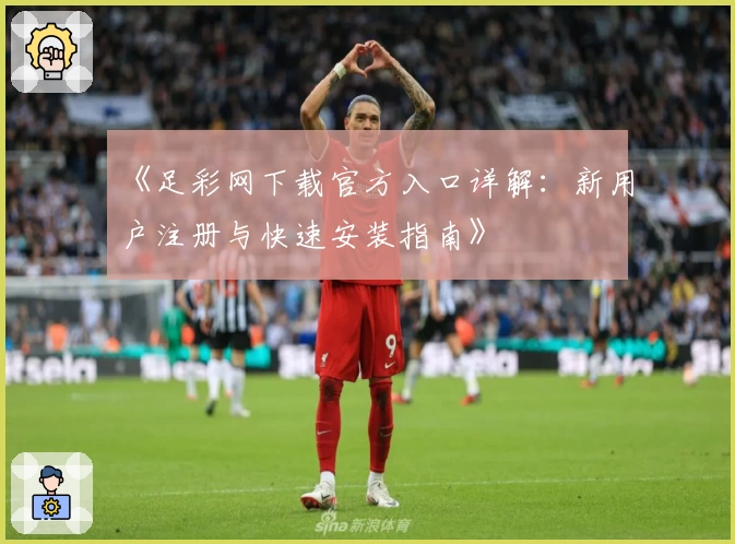 《足彩网下载官方入口详解:新用户注册与快速安装指南》