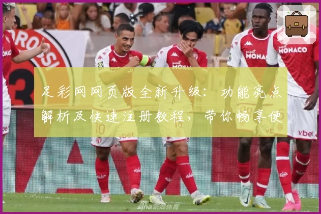 足彩网网页版全新升级：功能亮点解析及快速注册教程，带你畅享便捷赛事服务