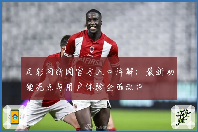 足彩网新闻官方入口详解：最新功能亮点与用户体验全面测评