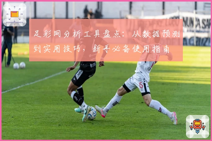 足彩网分析工具盘点：从数据预测到实用技巧，新手必备使用指南