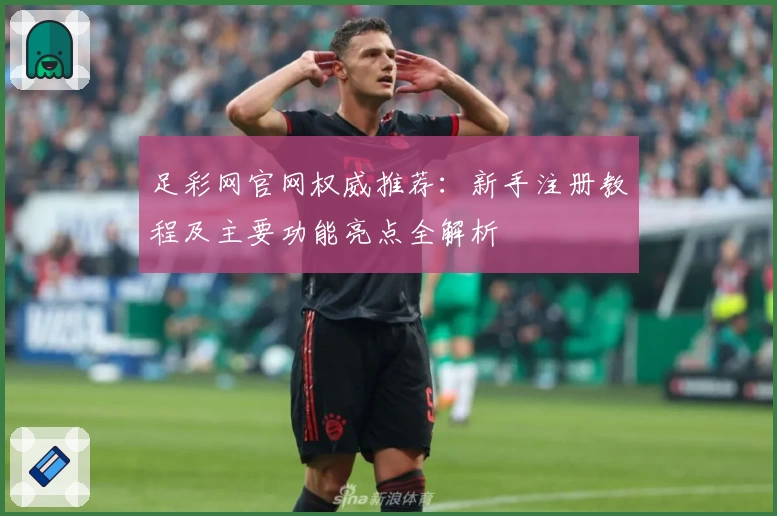 足彩网官网权威推荐：新手注册教程及主要功能亮点全解析