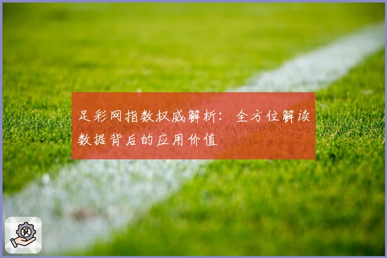 足彩网指数权威解析：全方位解读数据背后的应用价值