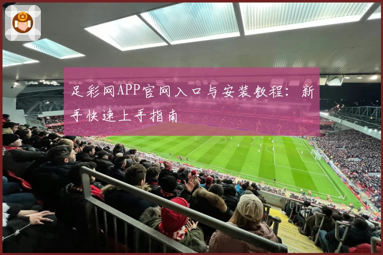 足彩网APP官网入口与安装教程：新手快速上手指南