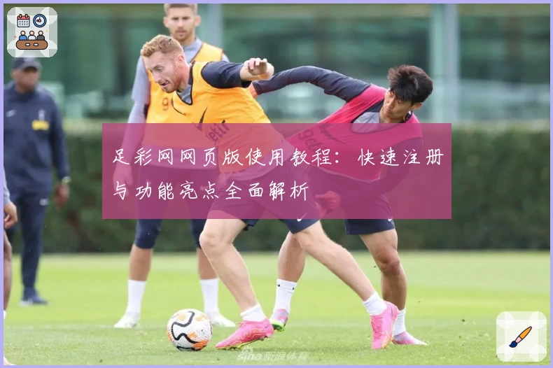 足彩网网页版使用教程：快速注册与功能亮点全面解析