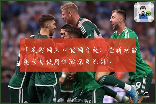 「足彩网入口官网介绍：全新功能亮点与使用体验深度测评」