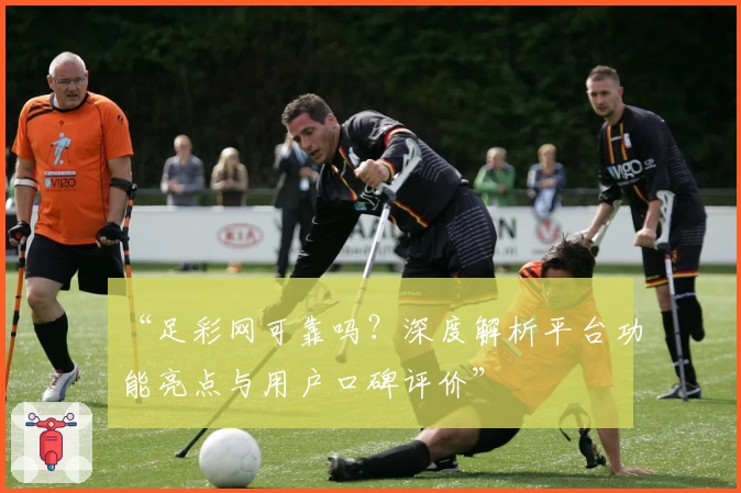 “足彩网可靠吗？深度解析平台功能亮点与用户口碑评价”