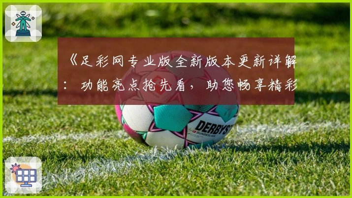 《足彩网专业版全新版本更新详解：功能亮点抢先看，助您畅享精彩赛事》