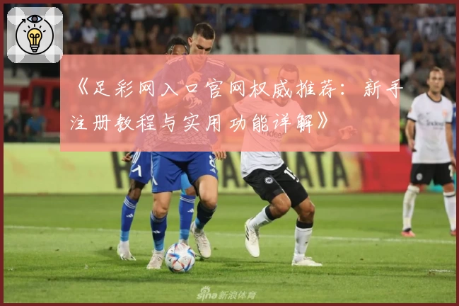 《足彩网入口官网权威推荐：新手注册教程与实用功能详解》