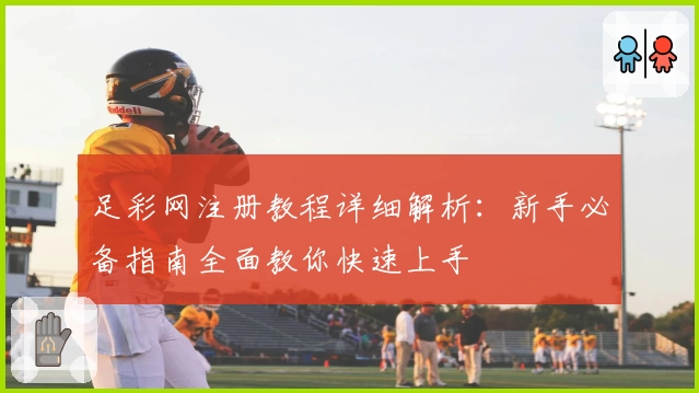 足彩网注册教程详细解析：新手必备指南全面教你快速上手