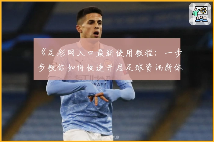 《足彩网入口最新使用教程：一步步教你如何快速开启足球资讯新体验》