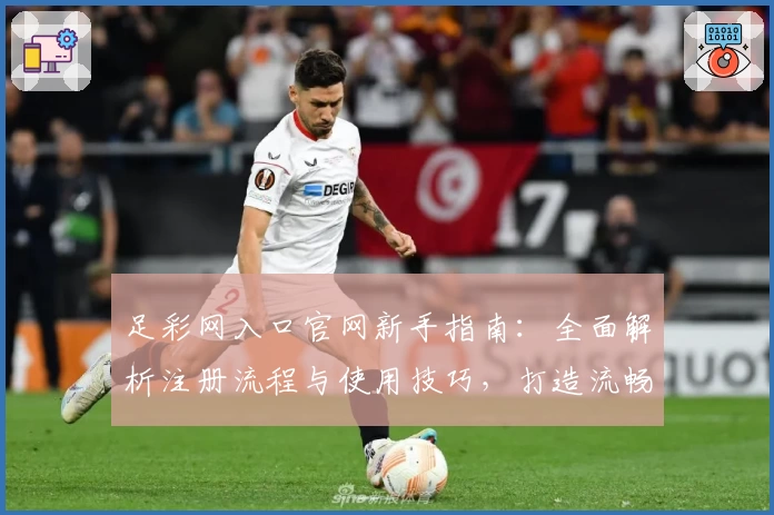 足彩网入口官网新手指南：全面解析注册流程与使用技巧，打造流畅体验