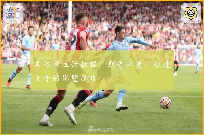 足彩网注册教程：新手必看，快速上手的完整攻略