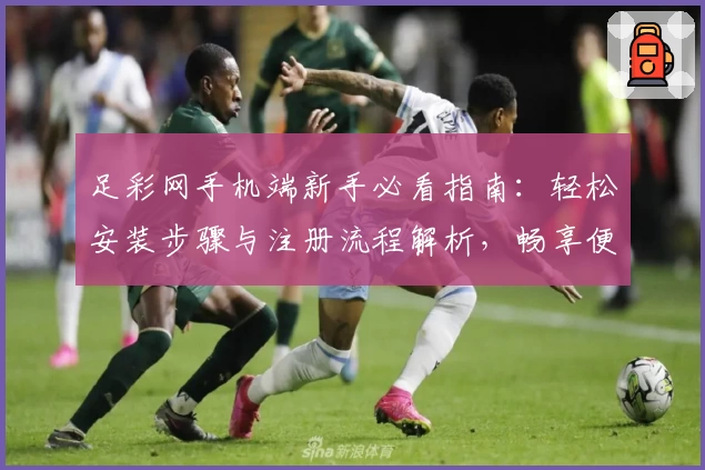 足彩网手机端新手必看指南：轻松安装步骤与注册流程解析，畅享便捷赛事资讯