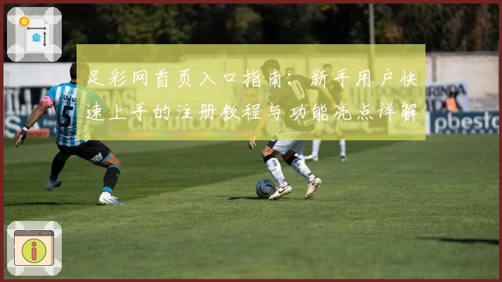 足彩网首页入口指南:新手用户快速上手的注册教程与功能亮点详解