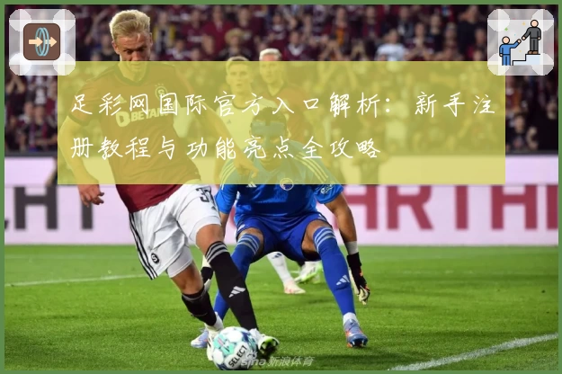 足彩网国际官方入口解析:新手注册教程与功能亮点全攻略