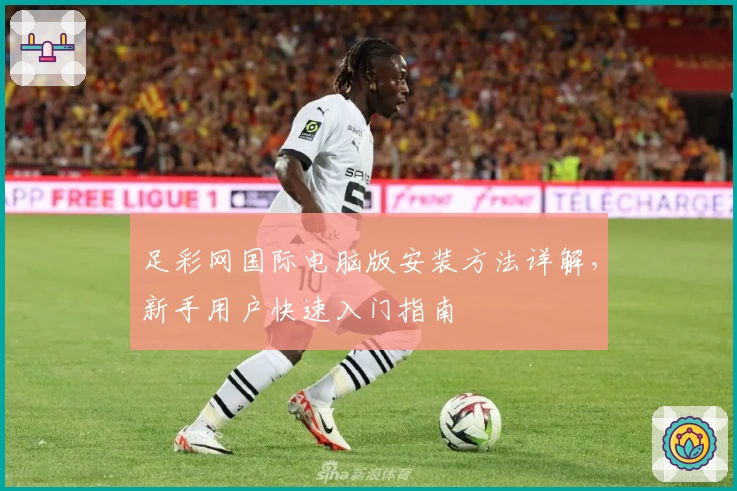 足彩网国际电脑版安装方法详解，新手用户快速入门指南