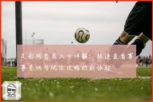足彩网首页入口详解：极速查看赛事资讯与玩法攻略的新体验