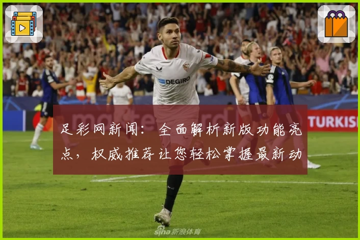 足彩网新闻：全面解析新版功能亮点，权威推荐让您轻松掌握最新动态