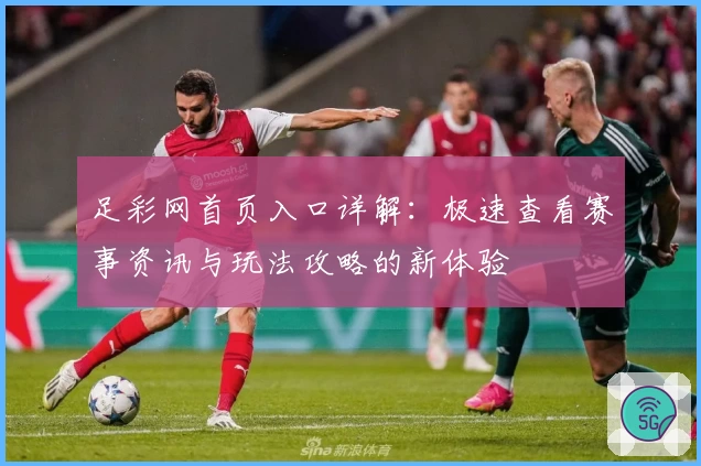 足彩网首页入口详解：极速查看赛事资讯与玩法攻略的新体验