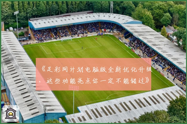 《足彩网计划电脑版全新优化升级，这些功能亮点你一定不能错过》