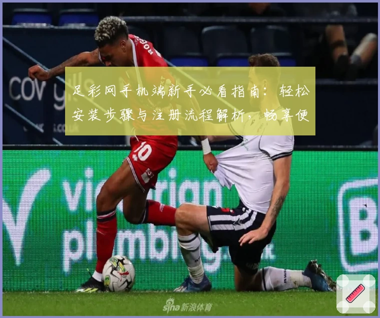 足彩网手机端新手必看指南：轻松安装步骤与注册流程解析，畅享便捷赛事资讯