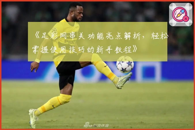 《足彩网串关功能亮点解析，轻松掌握使用技巧的新手教程》