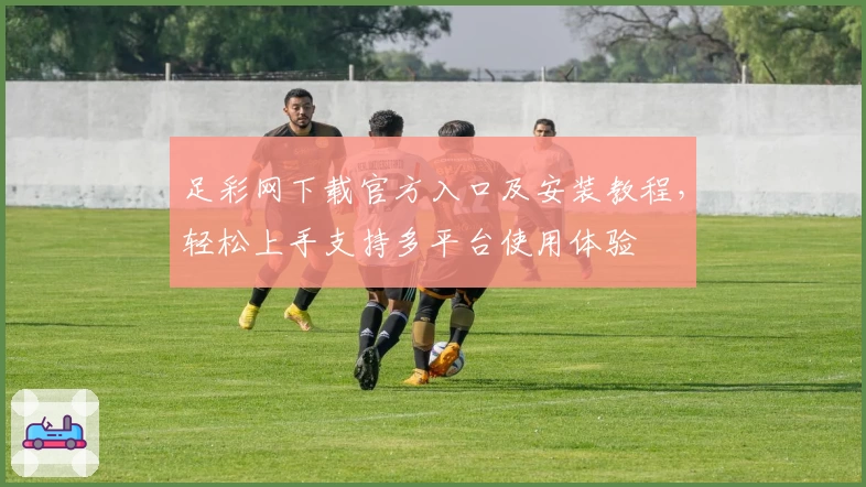 足彩网下载官方入口及安装教程,轻松上手支持多平台使用体验