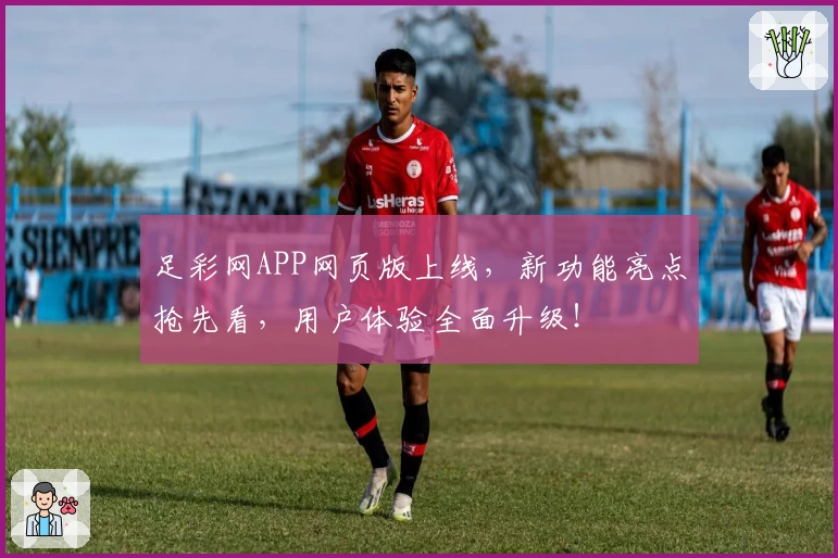 足彩网APP网页版上线，新功能亮点抢先看，用户体验全面升级！