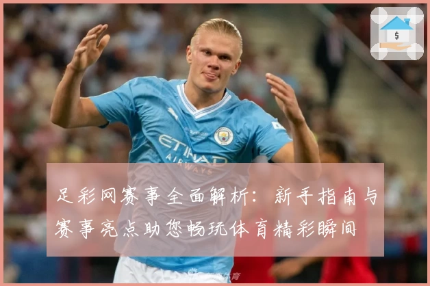 足彩网赛事全面解析：新手指南与赛事亮点助您畅玩体育精彩瞬间