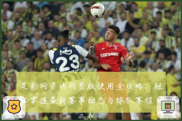足彩网资讯网页版使用全攻略:轻松掌握最新赛事动态与球队赛程