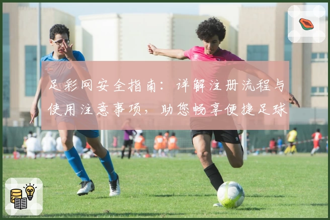足彩网安全指南：详解注册流程与使用注意事项，助您畅享便捷足球资讯体验