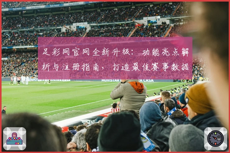 足彩网官网全新升级：功能亮点解析与注册指南，打造最佳赛事数据体验
