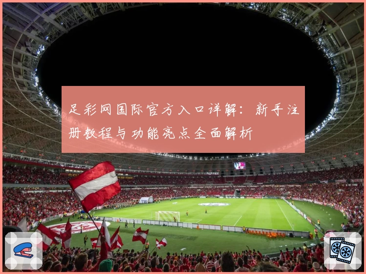 足彩网国际官方入口详解:新手注册教程与功能亮点全面解析