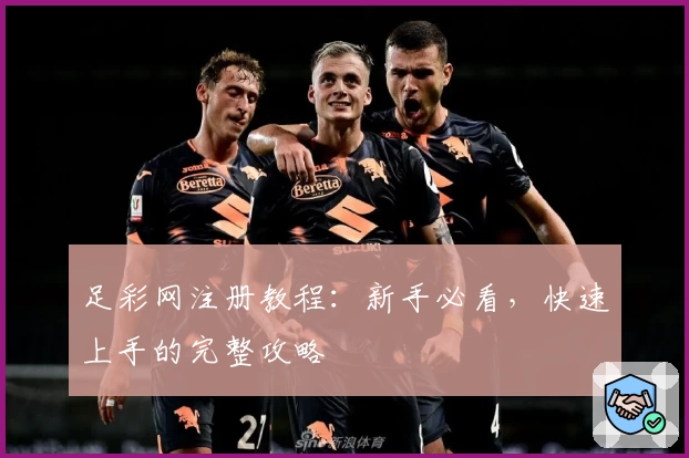 足彩网注册教程：新手必看，快速上手的完整攻略