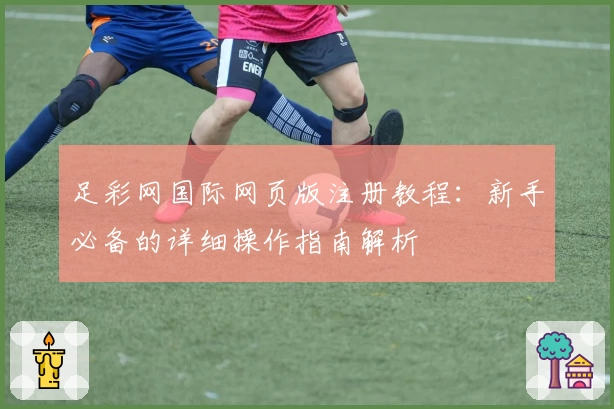 足彩网国际网页版注册教程：新手必备的详细操作指南解析