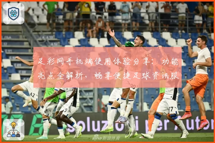 足彩网手机端使用体验分享：功能亮点全解析，畅享便捷足球资讯服务