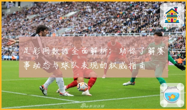 足彩网数据全面解析：助你了解赛事动态与球队表现的权威指南