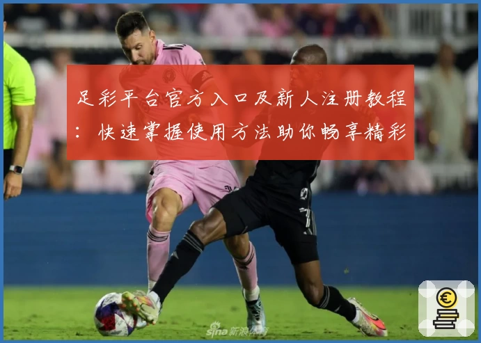 足彩平台官方入口及新人注册教程：快速掌握使用方法助你畅享精彩赛事