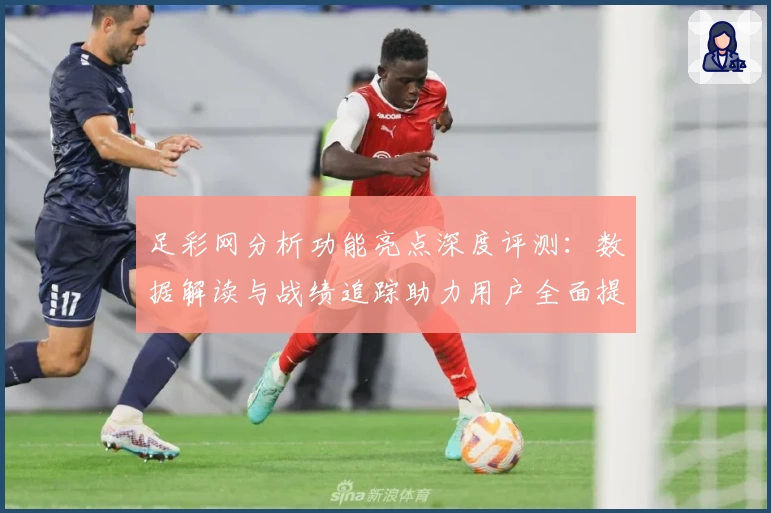 足彩网分析功能亮点深度评测：数据解读与战绩追踪助力用户全面提升预测能力