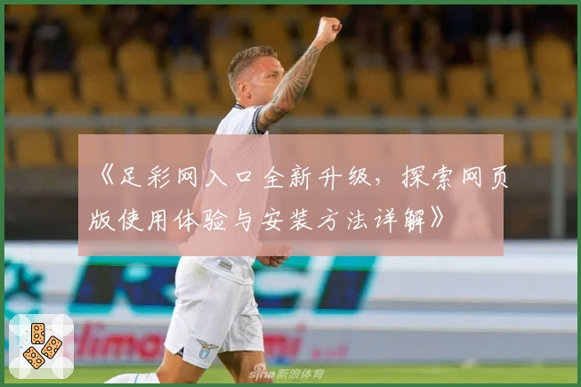 《足彩网入口全新升级，探索网页版使用体验与安装方法详解》