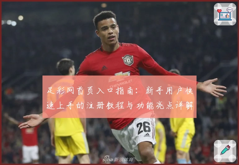 足彩网首页入口指南：新手用户快速上手的注册教程与功能亮点详解