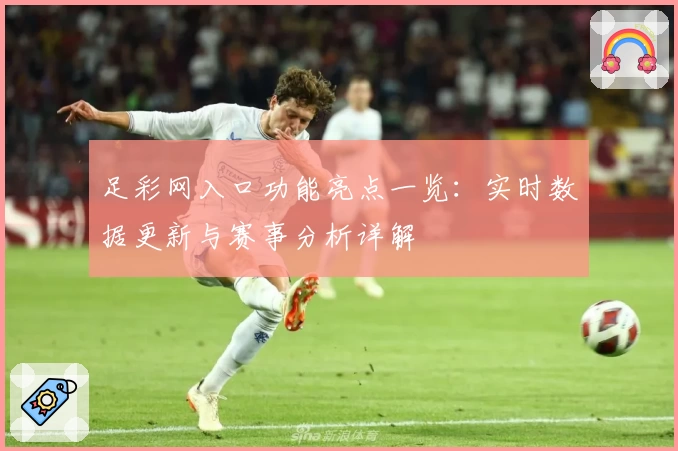 足彩网入口功能亮点一览：实时数据更新与赛事分析详解