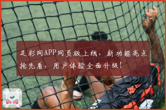 足彩网APP网页版上线，新功能亮点抢先看，用户体验全面升级！