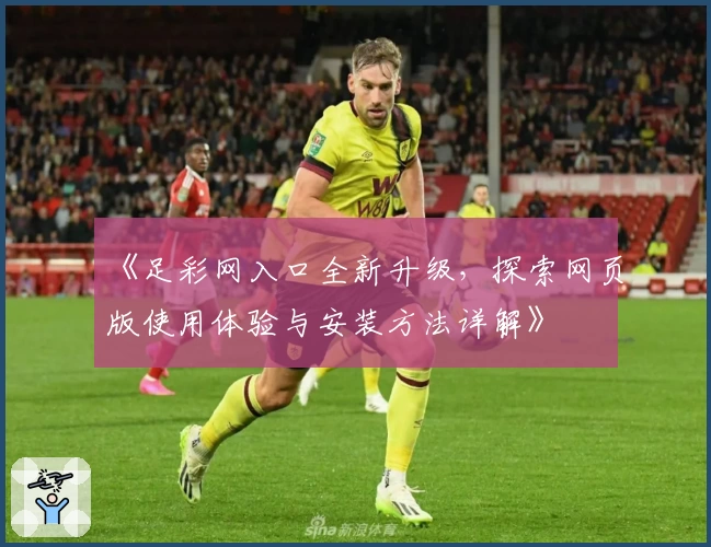 《足彩网入口全新升级，探索网页版使用体验与安装方法详解》