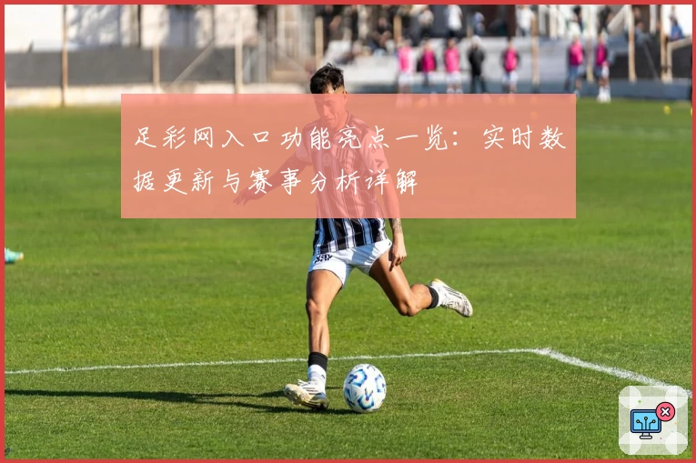 足彩网入口功能亮点一览：实时数据更新与赛事分析详解