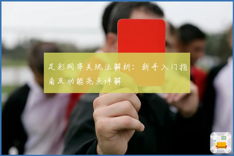 足彩网串关玩法解析：新手入门指南及功能亮点详解