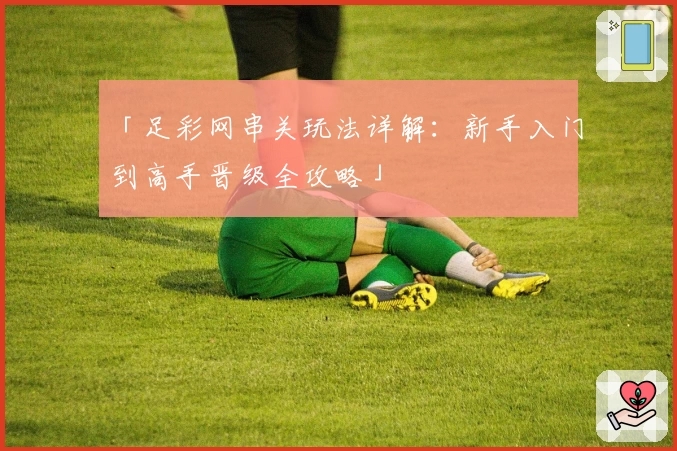 「足彩网串关玩法详解：新手入门到高手晋级全攻略」