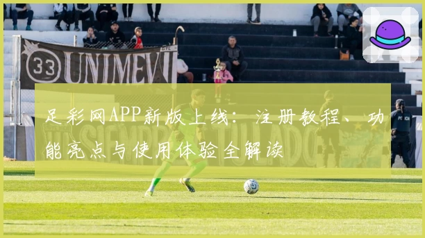 足彩网APP新版上线：注册教程、功能亮点与使用体验全解读