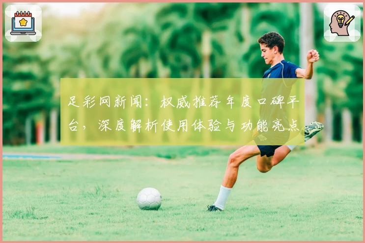 足彩网新闻：权威推荐年度口碑平台，深度解析使用体验与功能亮点